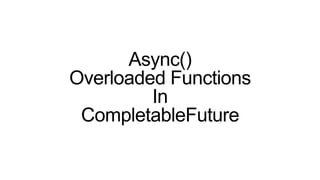 Async()
Overloaded Functions
In
CompletableFuture
 