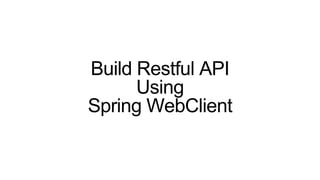 Build Restful API
Using
Spring WebClient
 