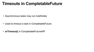 Timeouts in CompletableFuture
• Asynchronous tasks may run indefinitely
• Used to timeout a task in CompletableFuture
• orTimeout() in CompletableFutureAPI
 