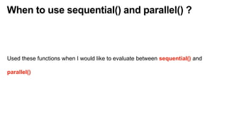 When to use sequential() and parallel() ?
Used these functions when I would like to evaluate between sequential() and
parallel()
 