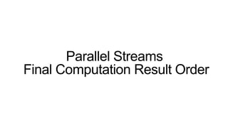 Parallel Streams
Final Computation Result Order
 