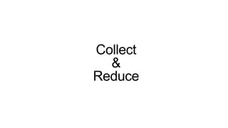 Collect
&
Reduce
 