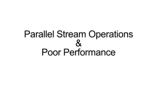 Parallel Stream Operations
&
Poor Performance
 