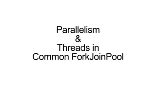 Parallelism
&
Threads in
Common ForkJoinPool
 