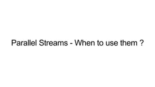 Parallel Streams - When to use them ?
 