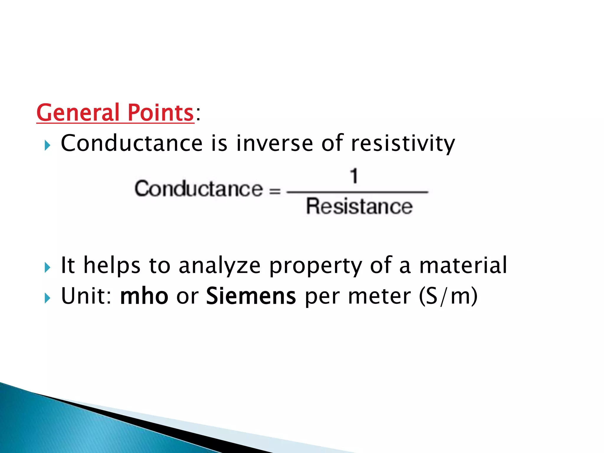 General Points:
 Conductance is inverse of resistivity
 It helps to analyze property of a material
 Unit: mho or Siemens per meter (S/m)
 