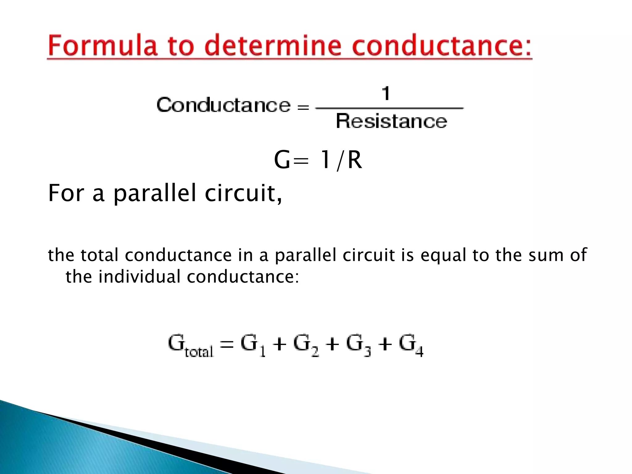 G= 1/R
For a parallel circuit,
the total conductance in a parallel circuit is equal to the sum of
the individual conductance:
 
