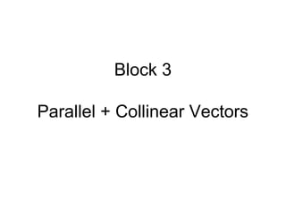 Block 3
Parallel + Collinear Vectors
 