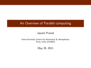 An Overview of Parallel computing
Jayanti Prasad
Inter-University Centre for Astronomy & Astrophysics
Pune, India (411007)
May 20, 2011
 