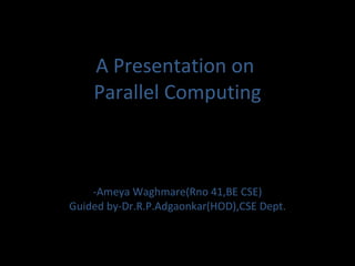 A Presentation on  Parallel Computing -Ameya Waghmare(Rno 41,BE CSE) Guided by-Dr.R.P.Adgaonkar(HOD),CSE Dept. 