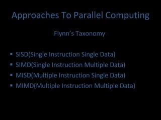 Approaches To Parallel Computing Flynn’s Taxonomy SISD(Single Instruction Single Data) SIMD(Single Instruction Multiple Data) MISD(Multiple Instruction Single Data) MIMD(Multiple Instruction Multiple Data) 