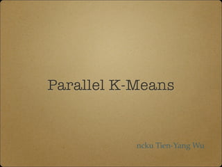 Parallel K-Means
ncku Tien-Yang Wu
 