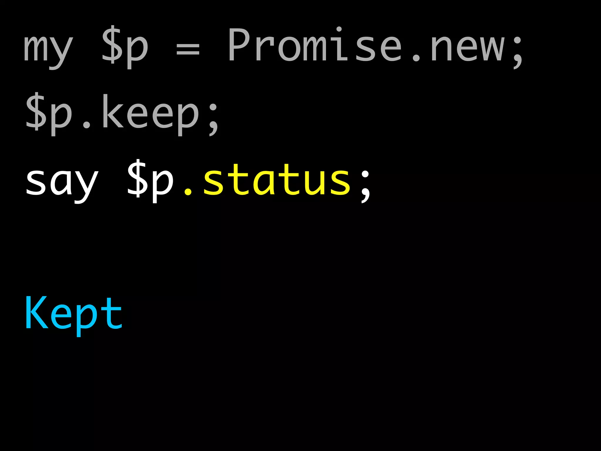 my $p = Promise.new;	
$p.keep;	
say $p.status;	
!
Kept
 