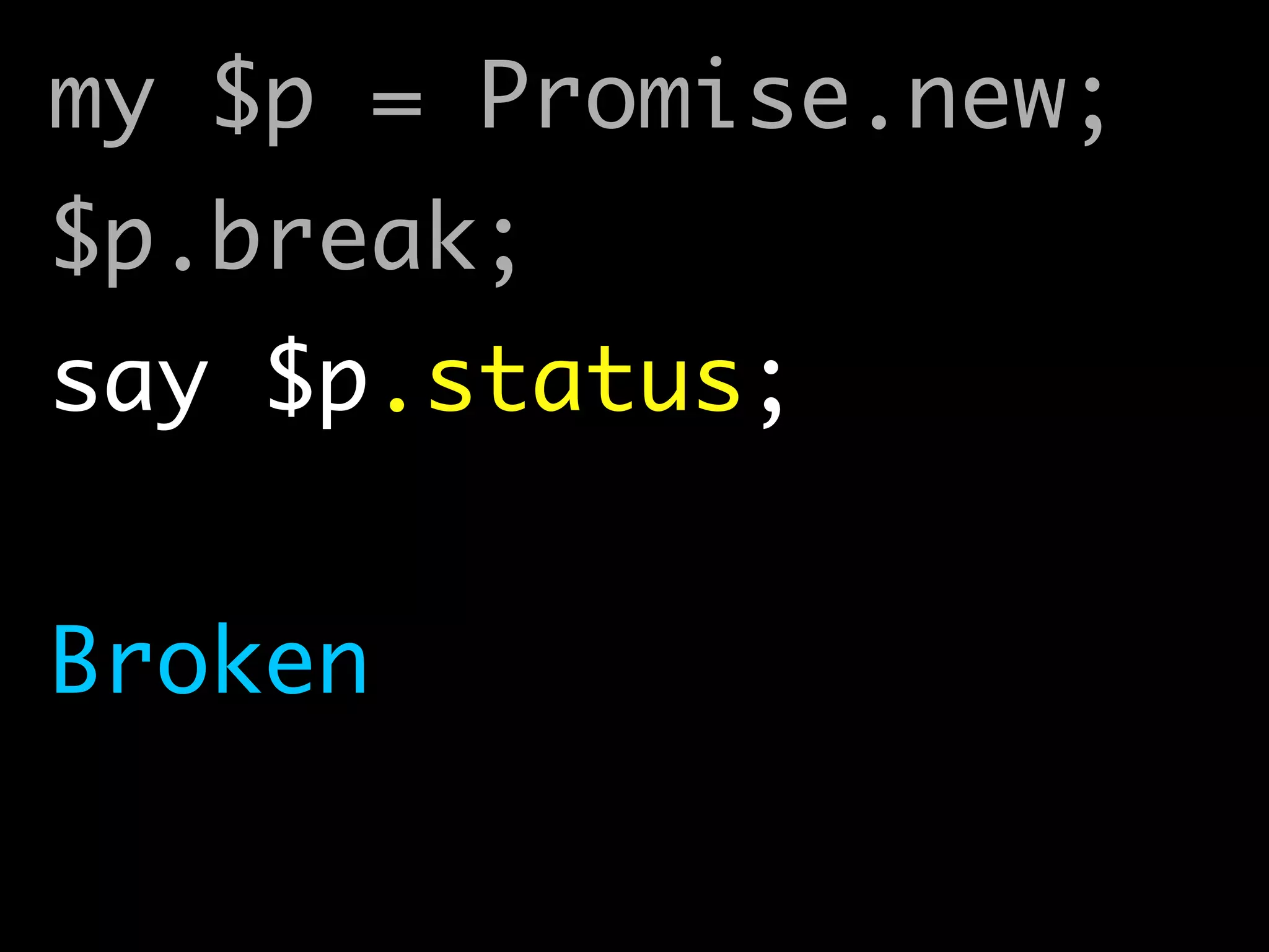 my $p = Promise.new;	
$p.break;	
say $p.status;	
!
Broken
 