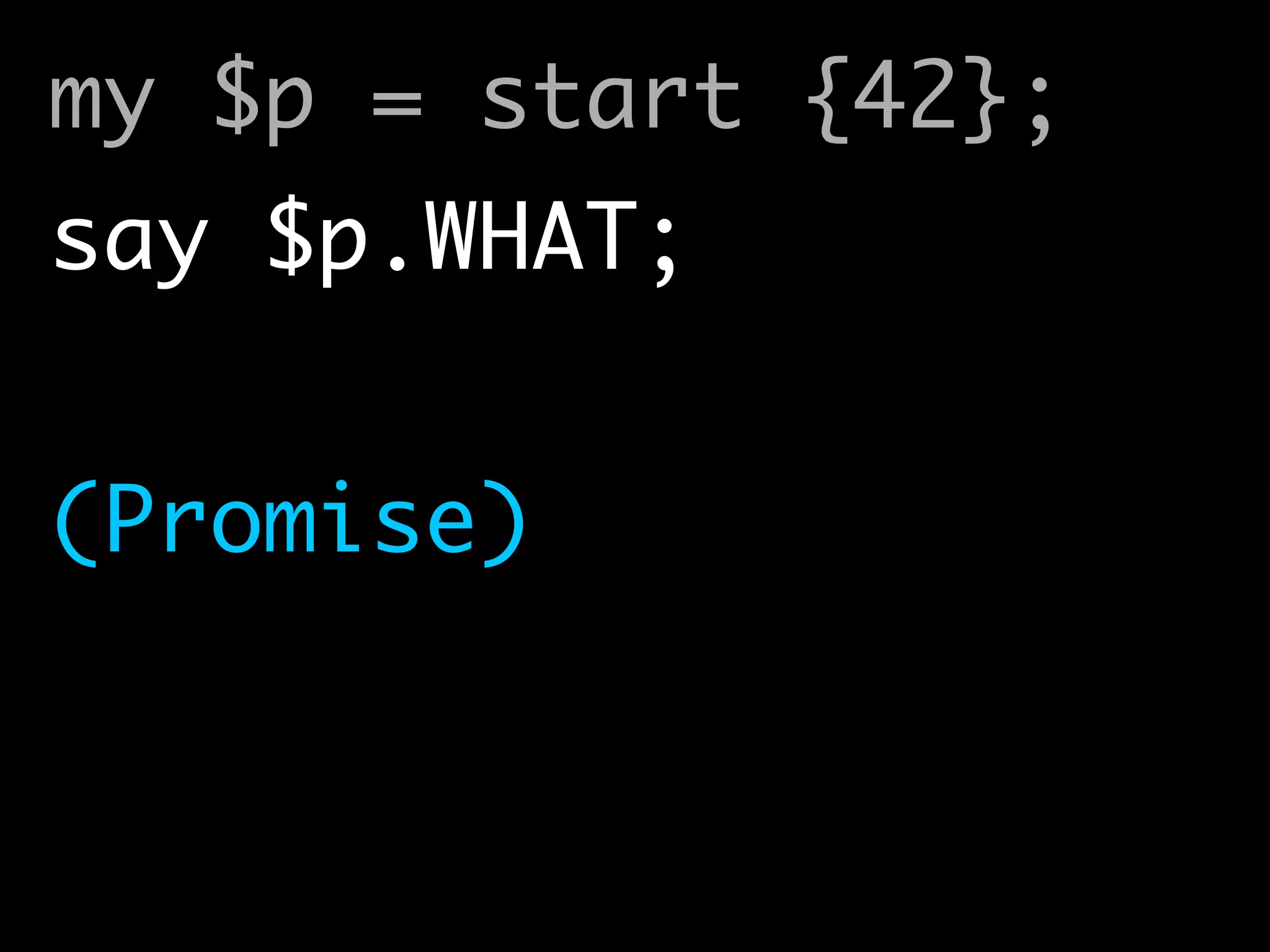 my $p = start {42}; 
say $p.WHAT; 
(Promise)
 