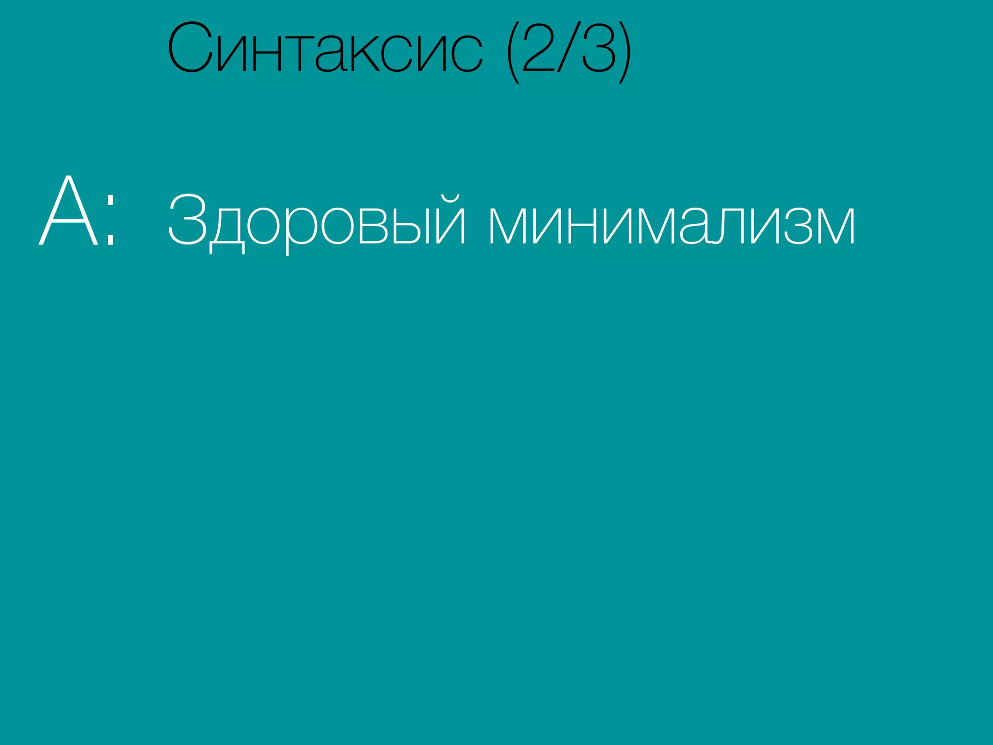 Здоровый минимализмA:
Синтаксис (2/3)
 
