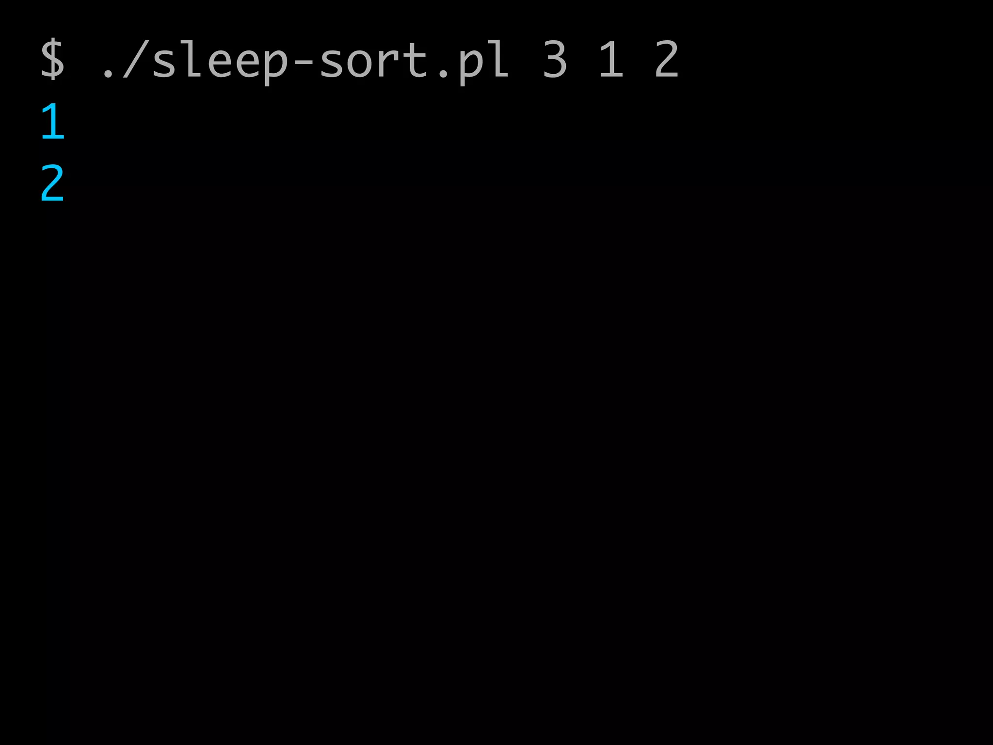 $ ./sleep-sort.pl 3 1 2	
1	
2
 