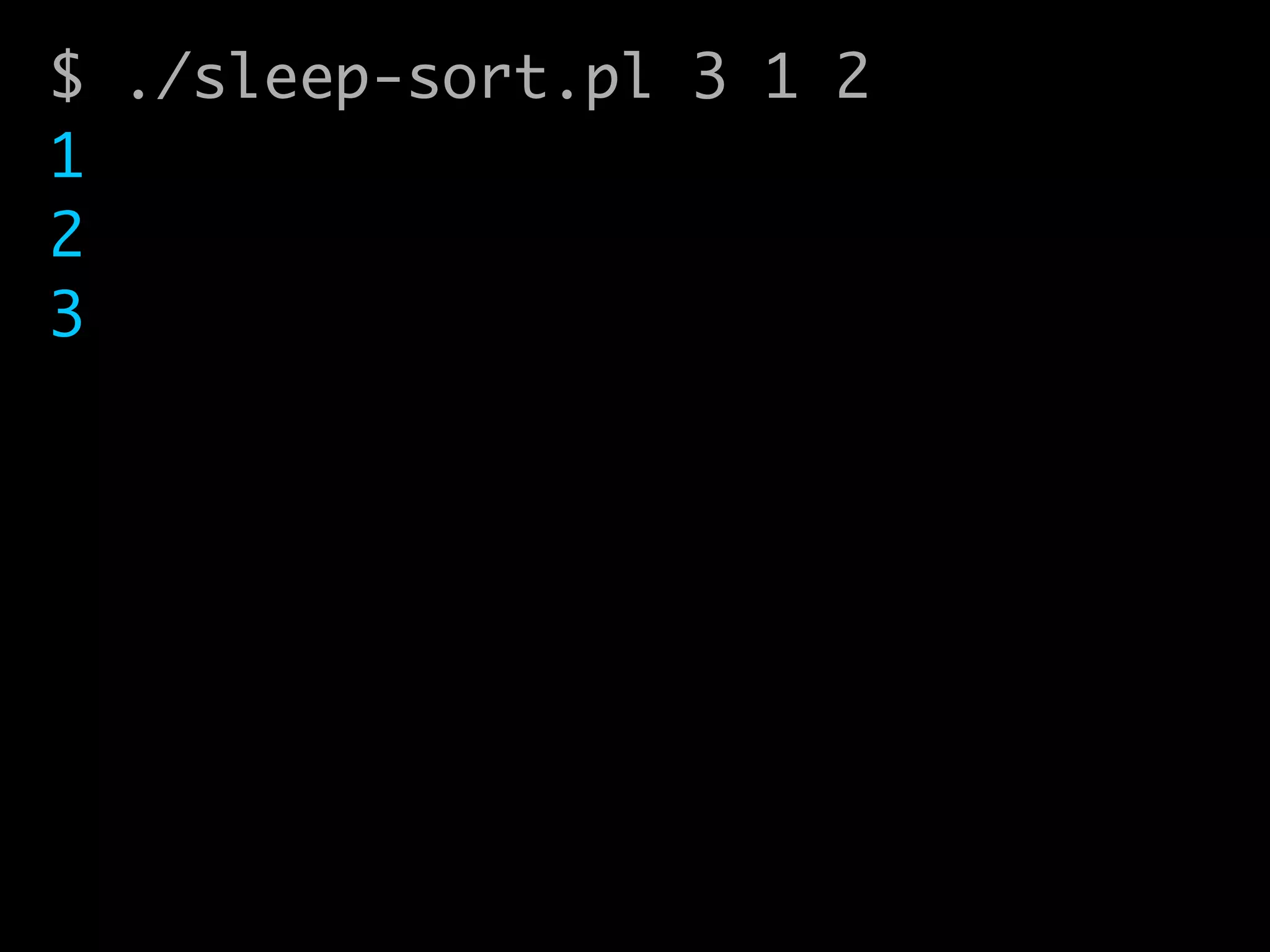 $ ./sleep-sort.pl 3 1 2	
1	
2	
3
 