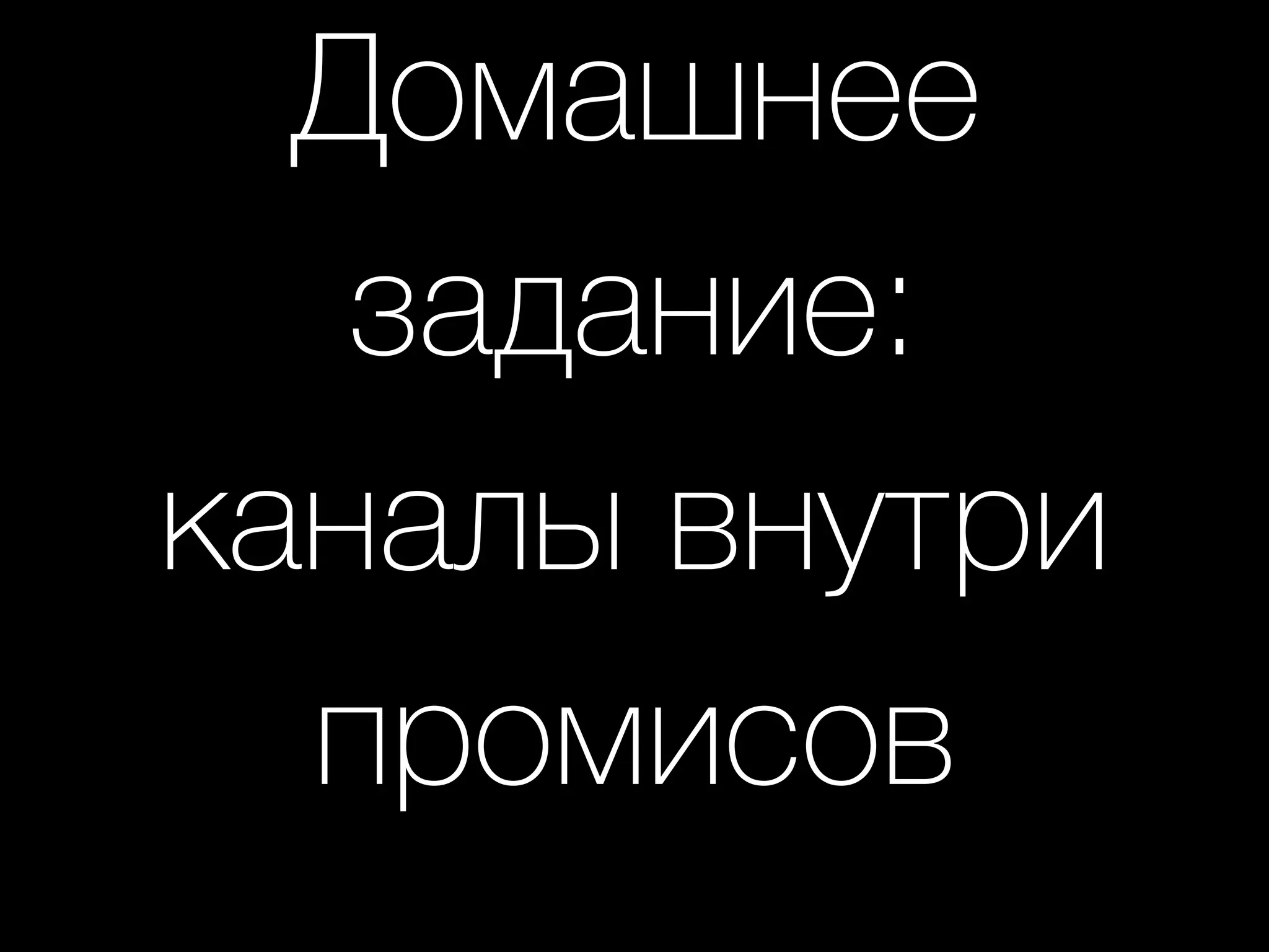 Домашнее
задание: 
каналы внутри
промисов
 