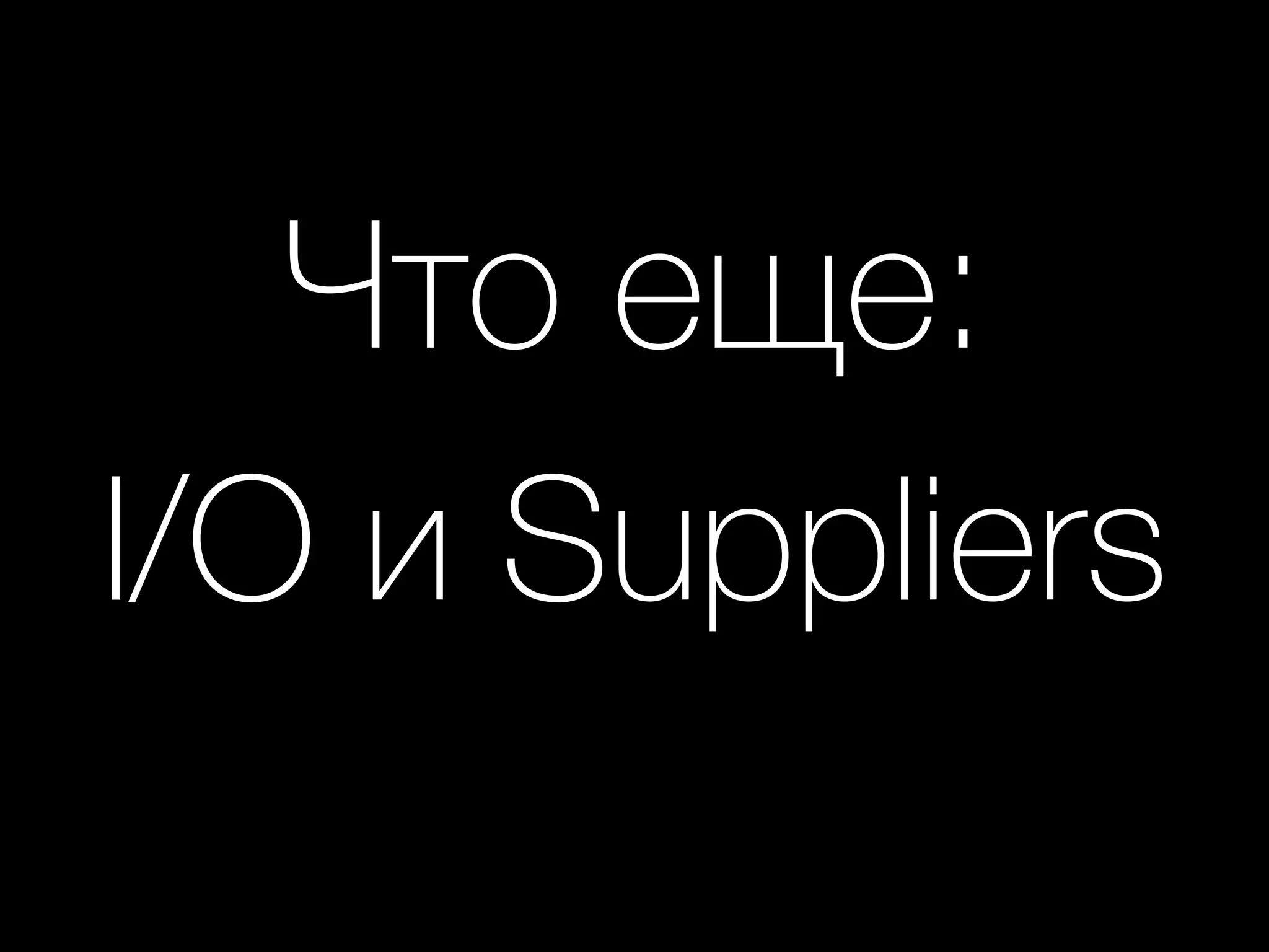 Что еще: 
I/O и Suppliers
 