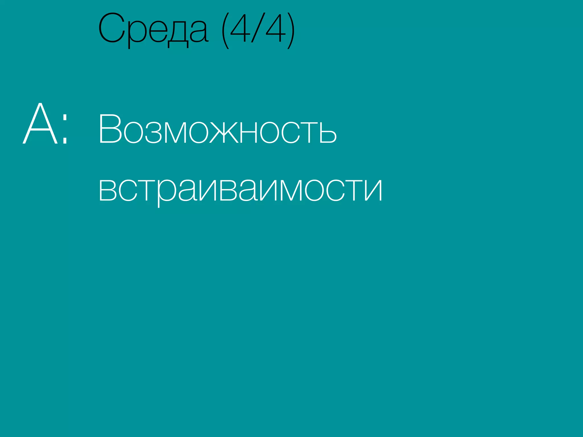 Возможность
встраиваимости
A:
Среда (4/4)
 