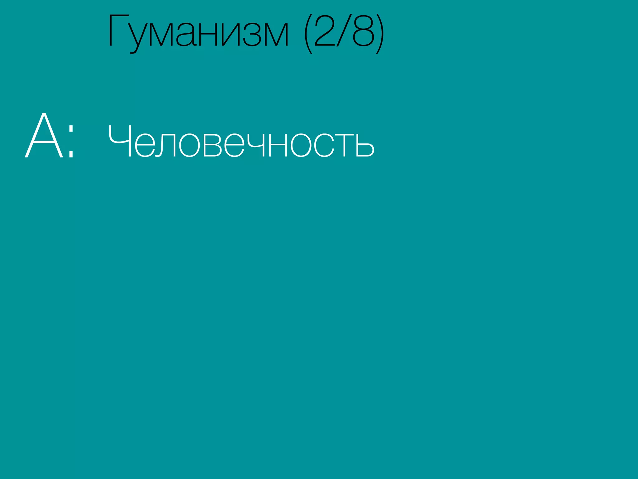ЧеловечностьA:
Гуманизм (2/8)
 