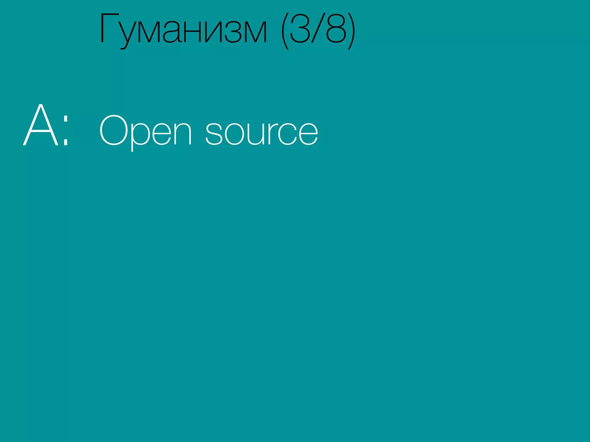 Open sourceA:
Гуманизм (3/8)
 
