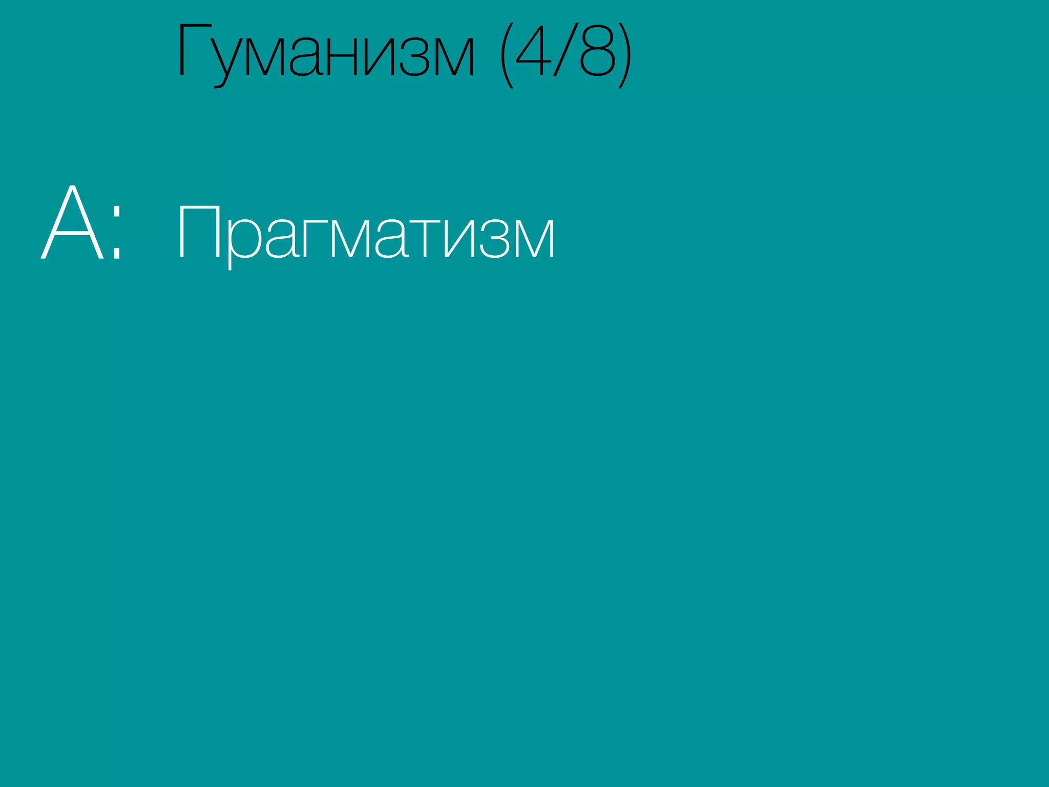 ПрагматизмA:
Гуманизм (4/8)
 
