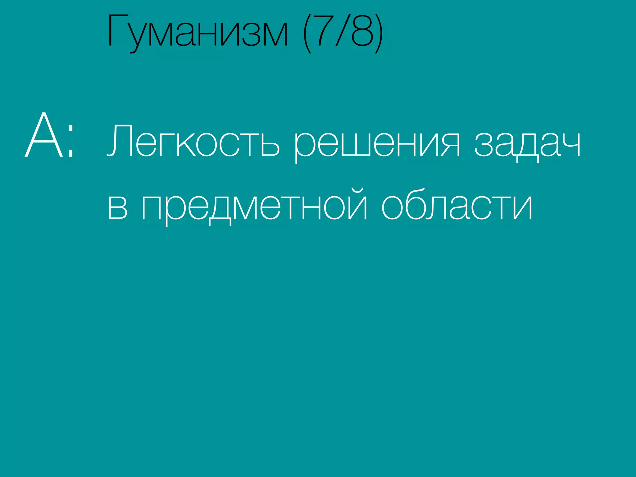 Легкость решения задач
в предметной области
A:
Гуманизм (7/8)
 