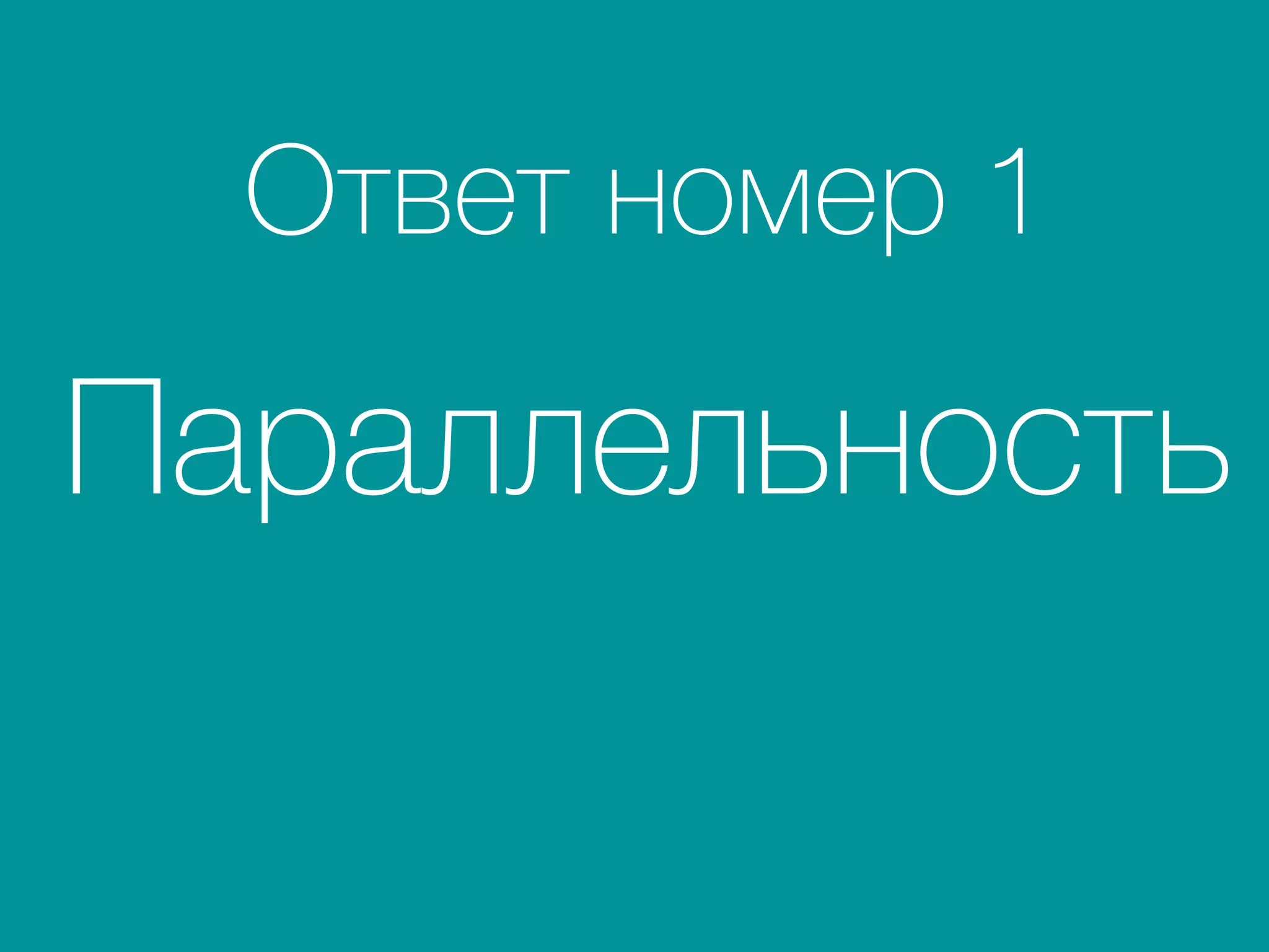 Ответ номер 1 
Параллельность
 