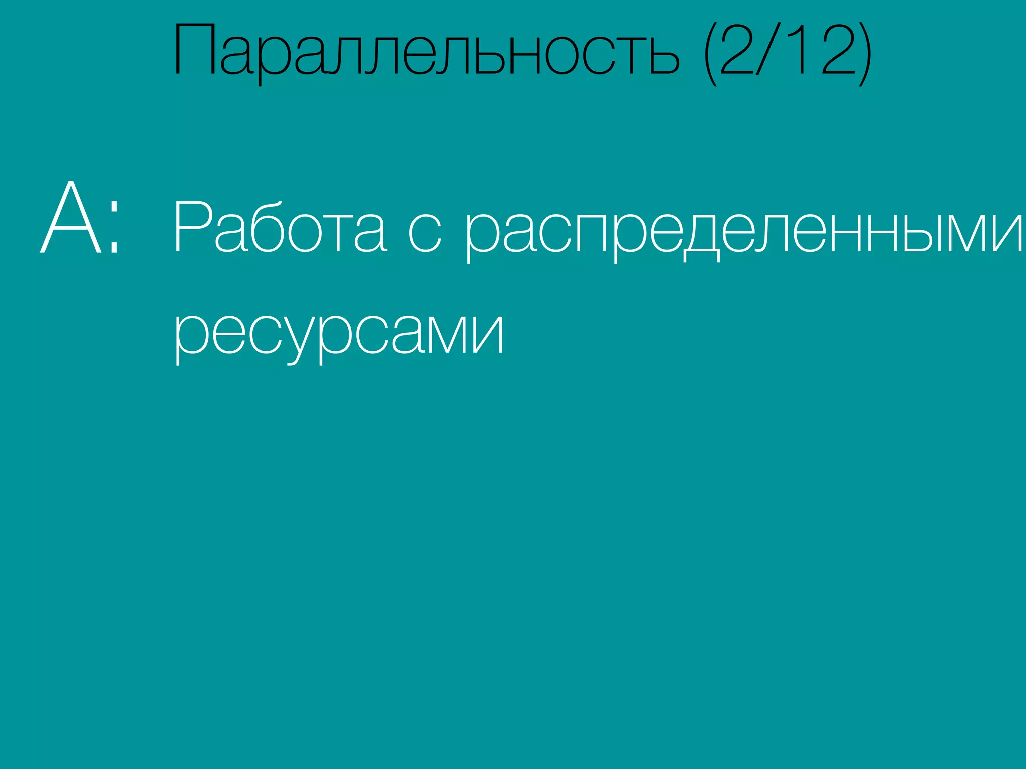 Работа с распределенными
ресурсами
A:
Параллельность (2/12)
 