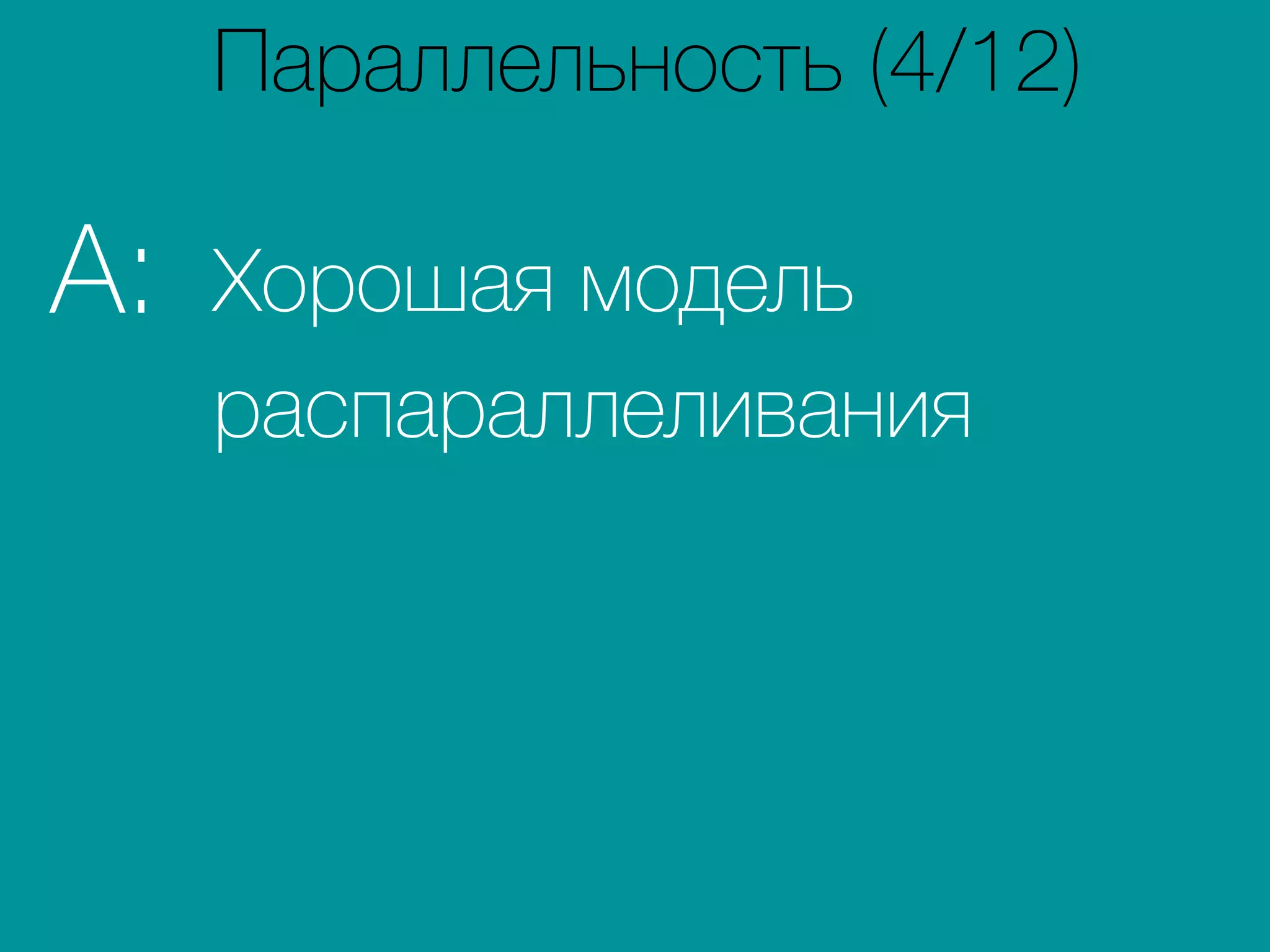 Хорошая модель
распараллеливания
A:
Параллельность (4/12)
 