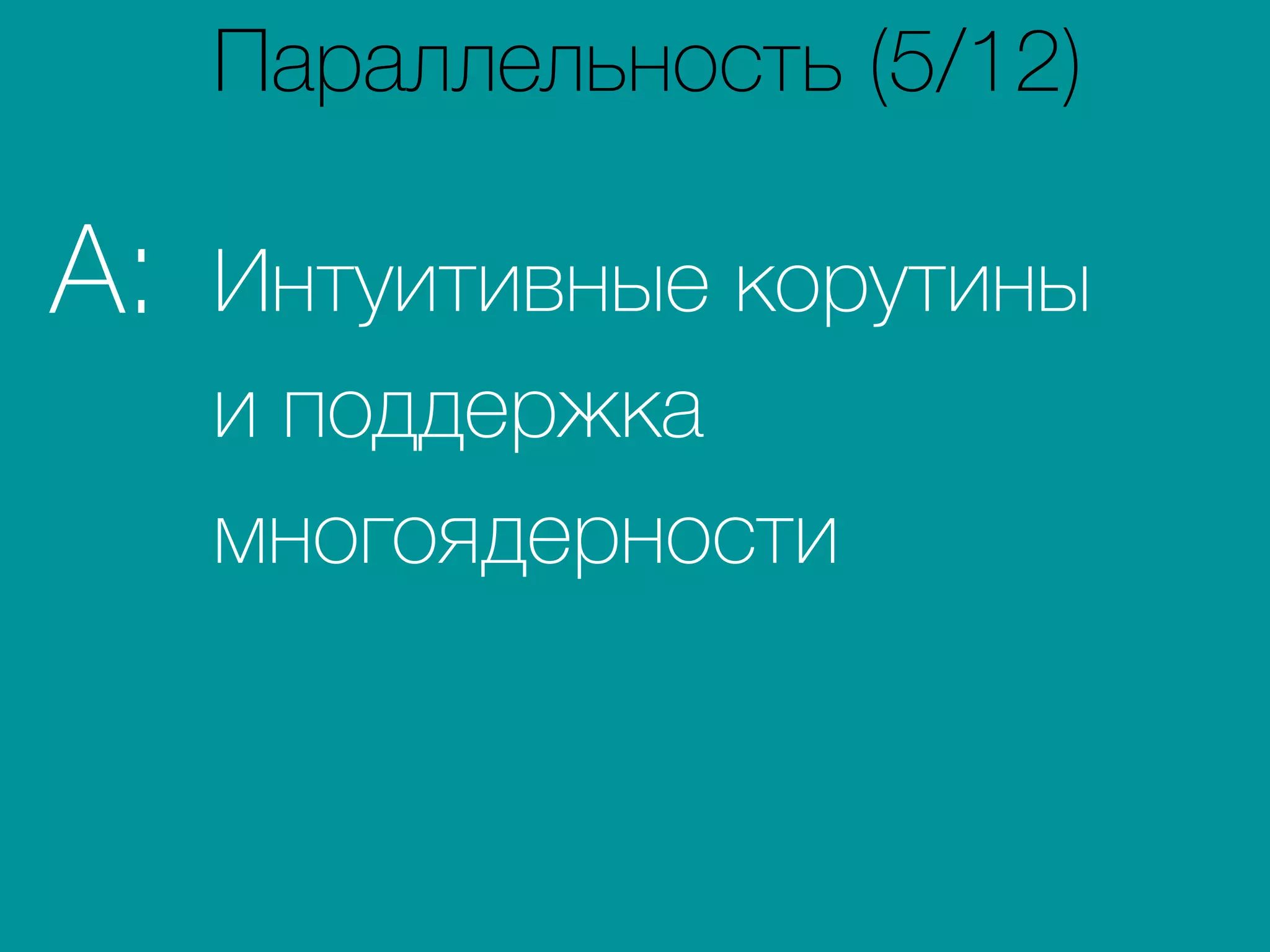 Интуитивные корутины
и поддержка
многоядерности
A:
Параллельность (5/12)
 