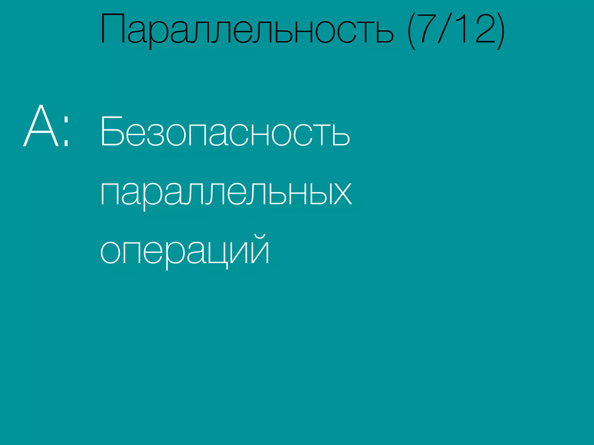 Безопасность
параллельных
операций
A:
Параллельность (7/12)
 