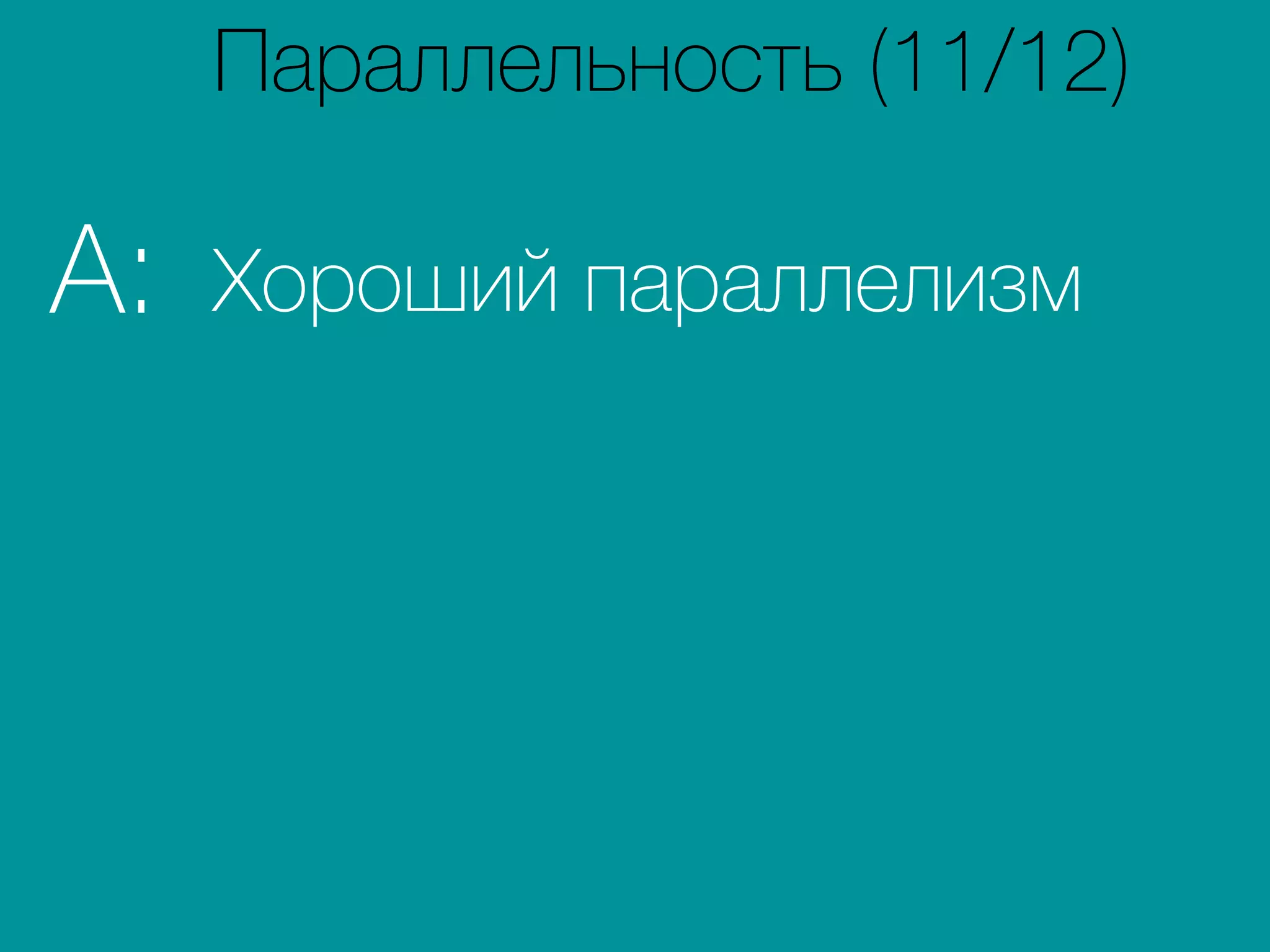 Хороший параллелизмA:
Параллельность (11/12)
 