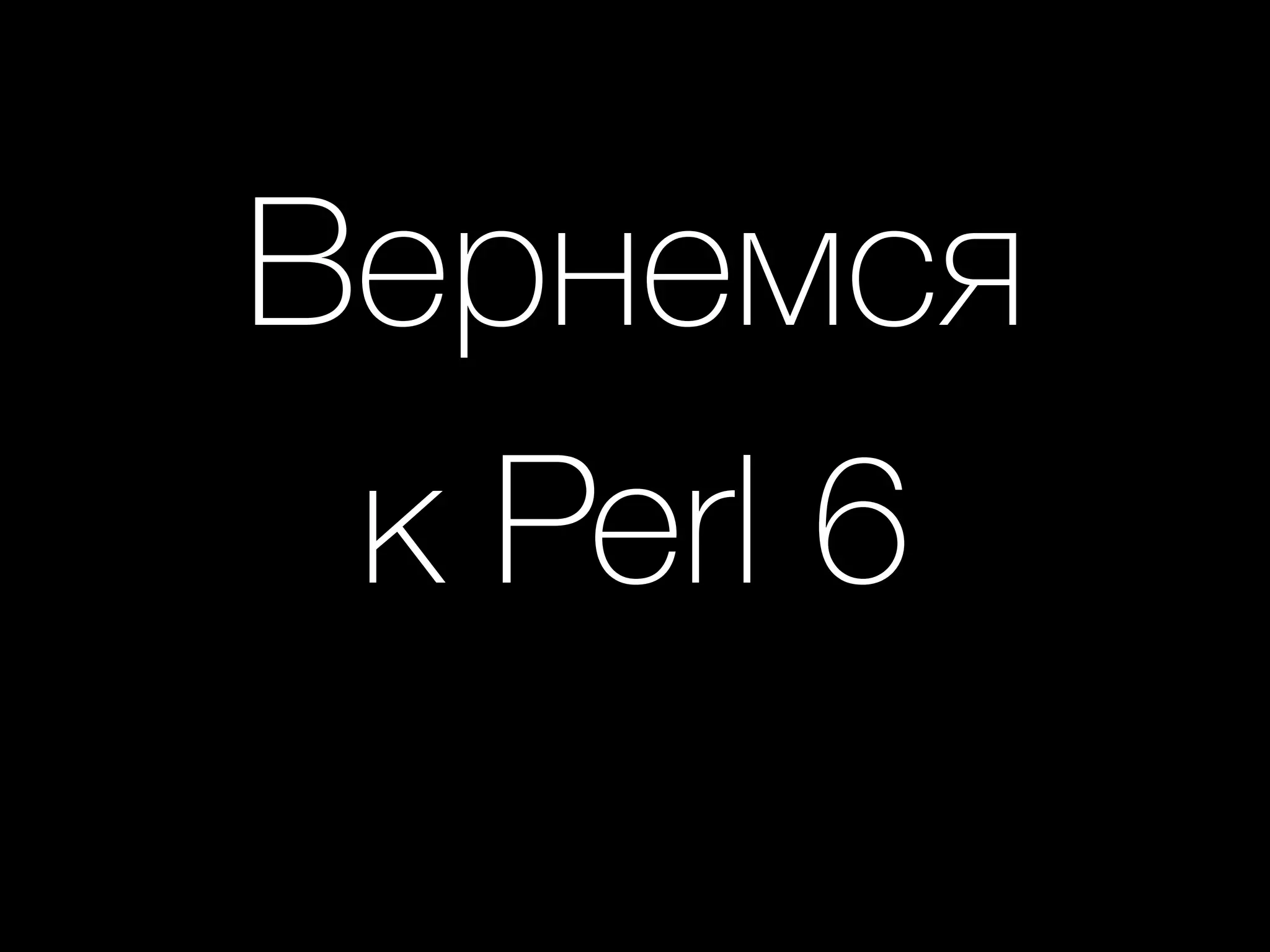 Вернемся
к Perl 6
 