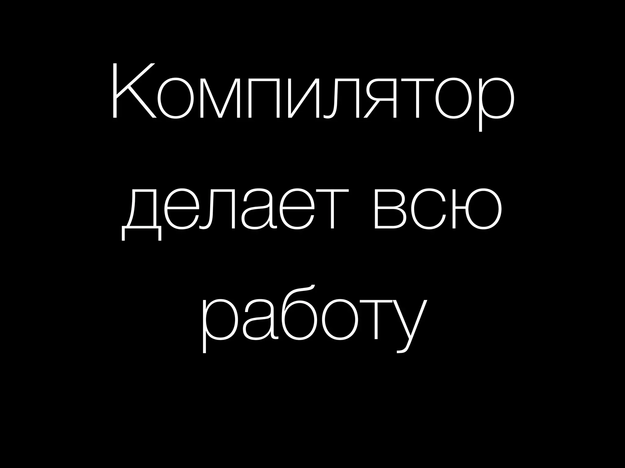 Компилятор
делает всю
работу
 