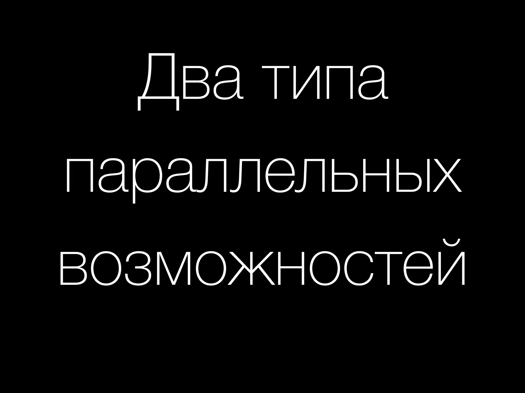 Два типа
параллельных
возможностей
 