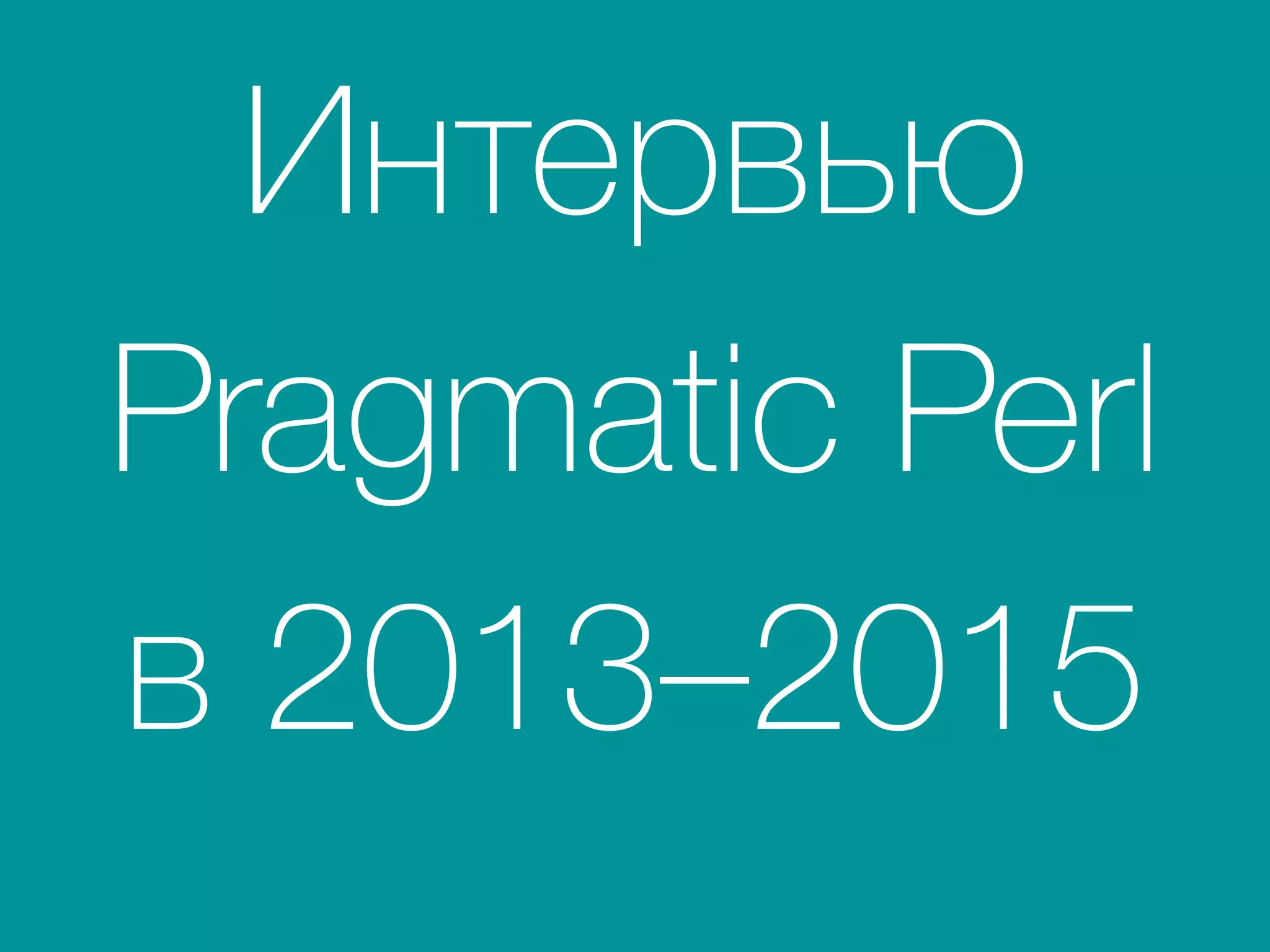 Интервью
Pragmatic Perl
в 2013–2015
 
