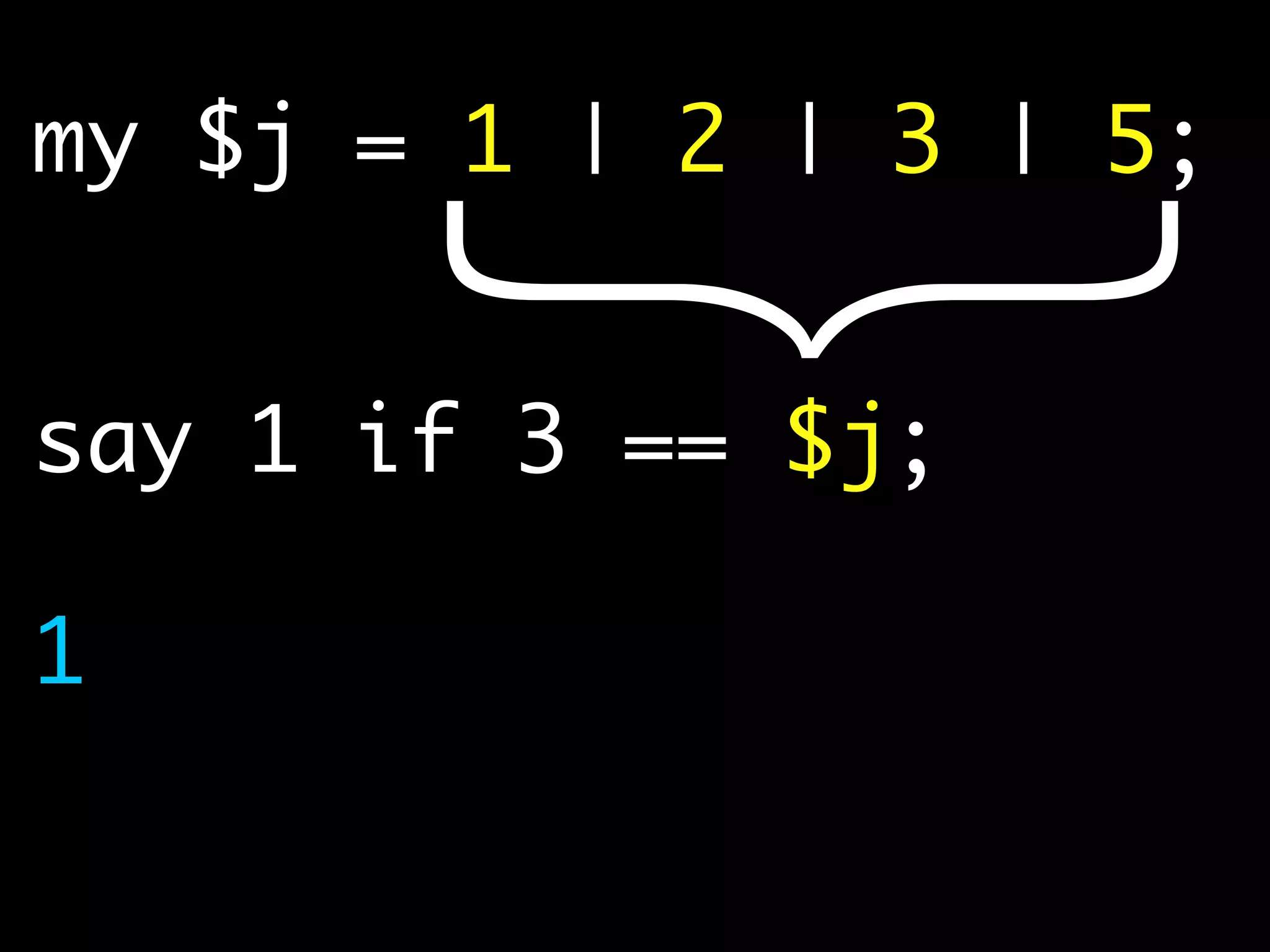 my $j = 1 | 2 | 3 | 5;
say 1 if 3 == $j;
}1
 