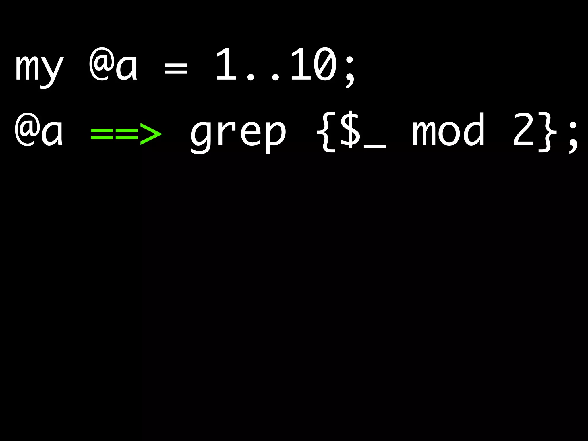 my @a = 1..10;	
@a ==> grep {$_ mod 2};
 