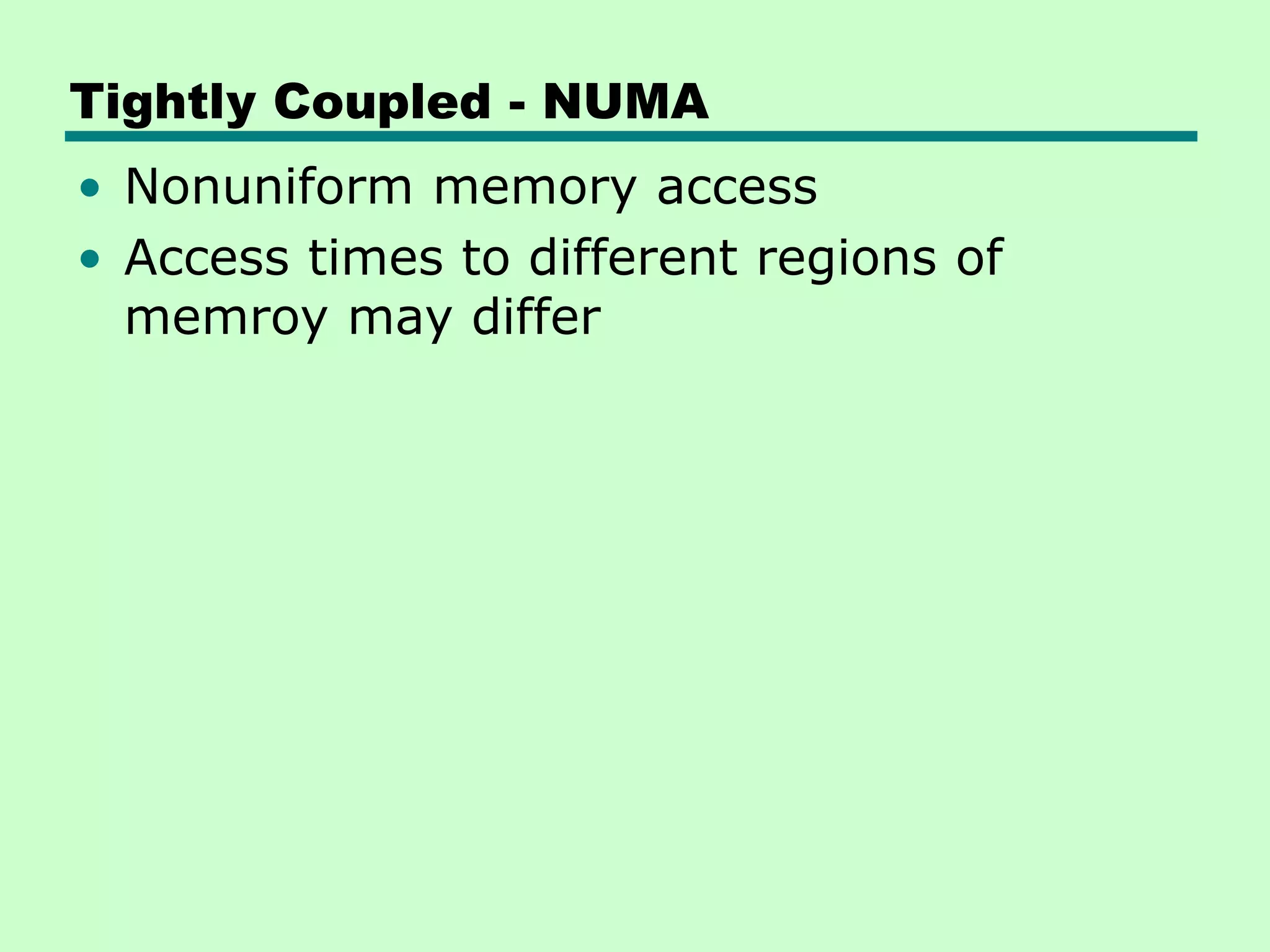 Tightly Coupled - NUMA • Nonuniform memory access • Access times to different regions of memroy may differ 