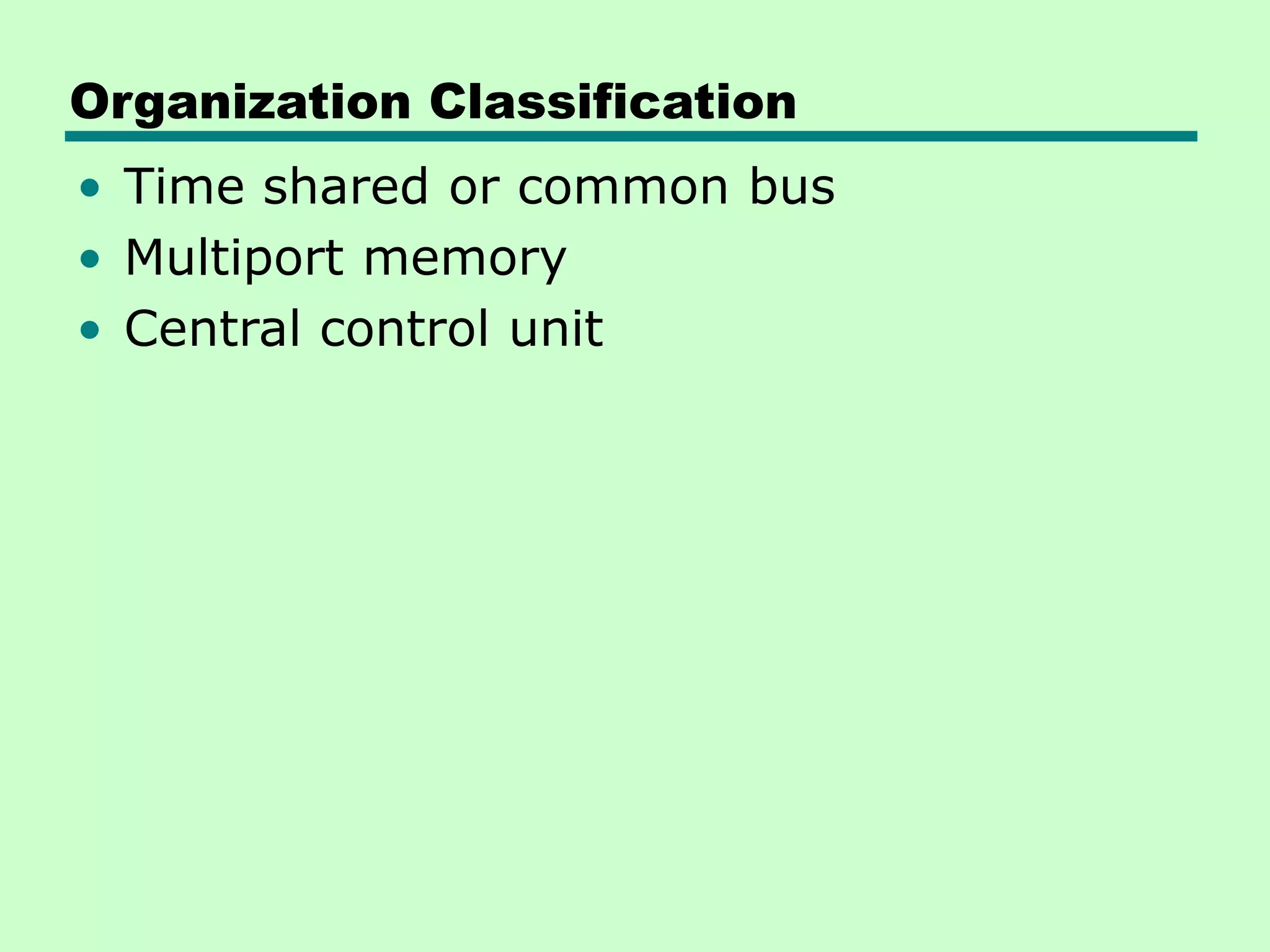 Organization Classification • Time shared or common bus • Multiport memory • Central control unit 