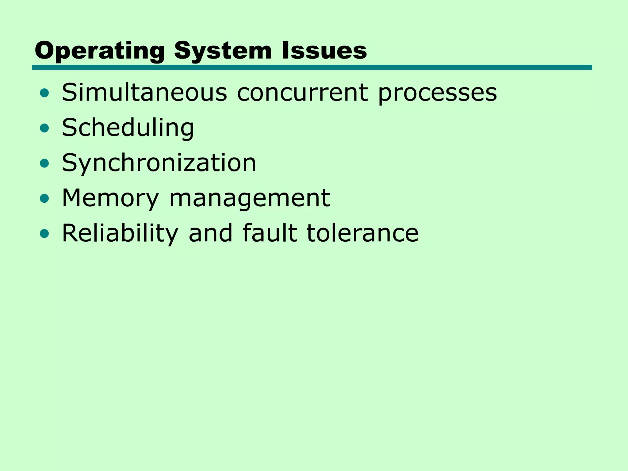 Operating System Issues • Simultaneous concurrent processes • Scheduling • Synchronization • Memory management • Reliability and fault tolerance 