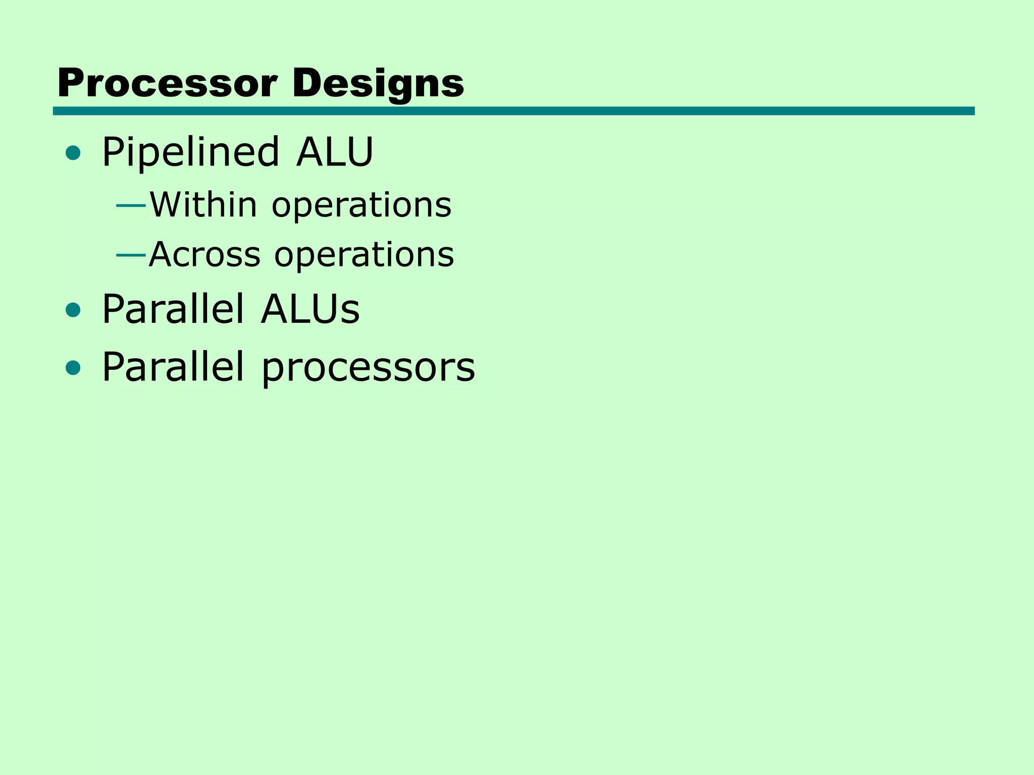 Processor Designs • Pipelined ALU —Within operations —Across operations • Parallel ALUs • Parallel processors 