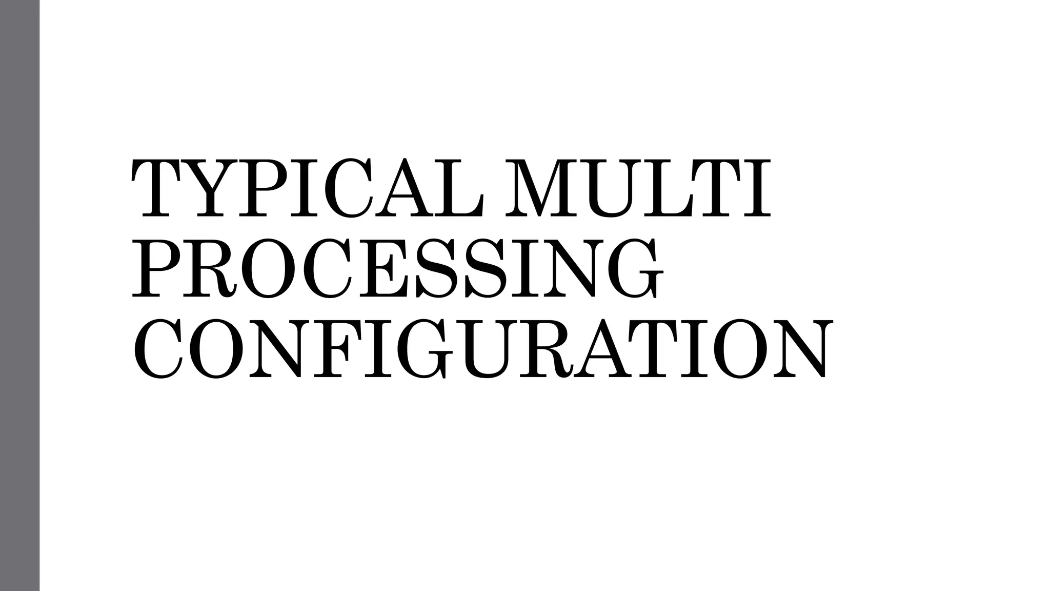 TYPICAL MULTI
PROCESSING
CONFIGURATION
 