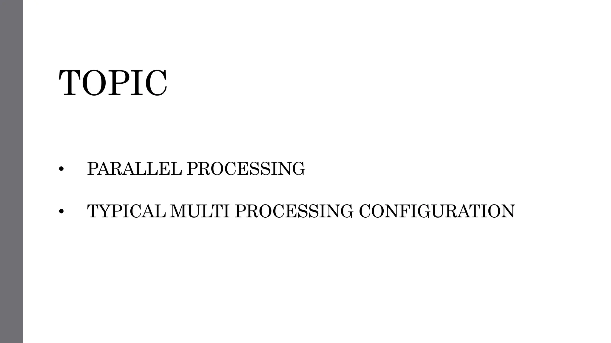 TOPIC
• PARALLEL PROCESSING
• TYPICAL MULTI PROCESSING CONFIGURATION
 
