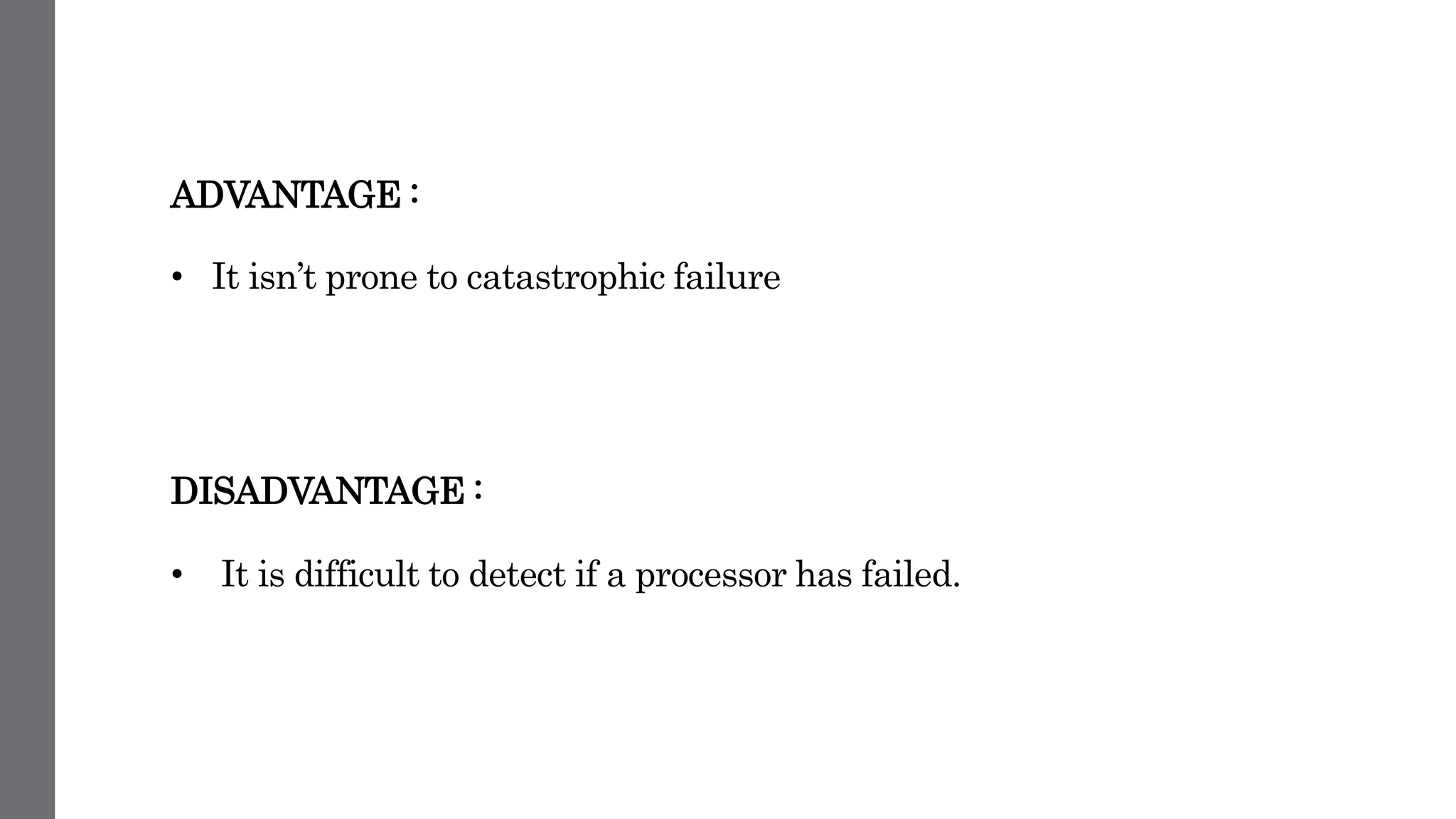 ADVANTAGE :
• It isn’t prone to catastrophic failure
DISADVANTAGE :
• It is difficult to detect if a processor has failed.
 