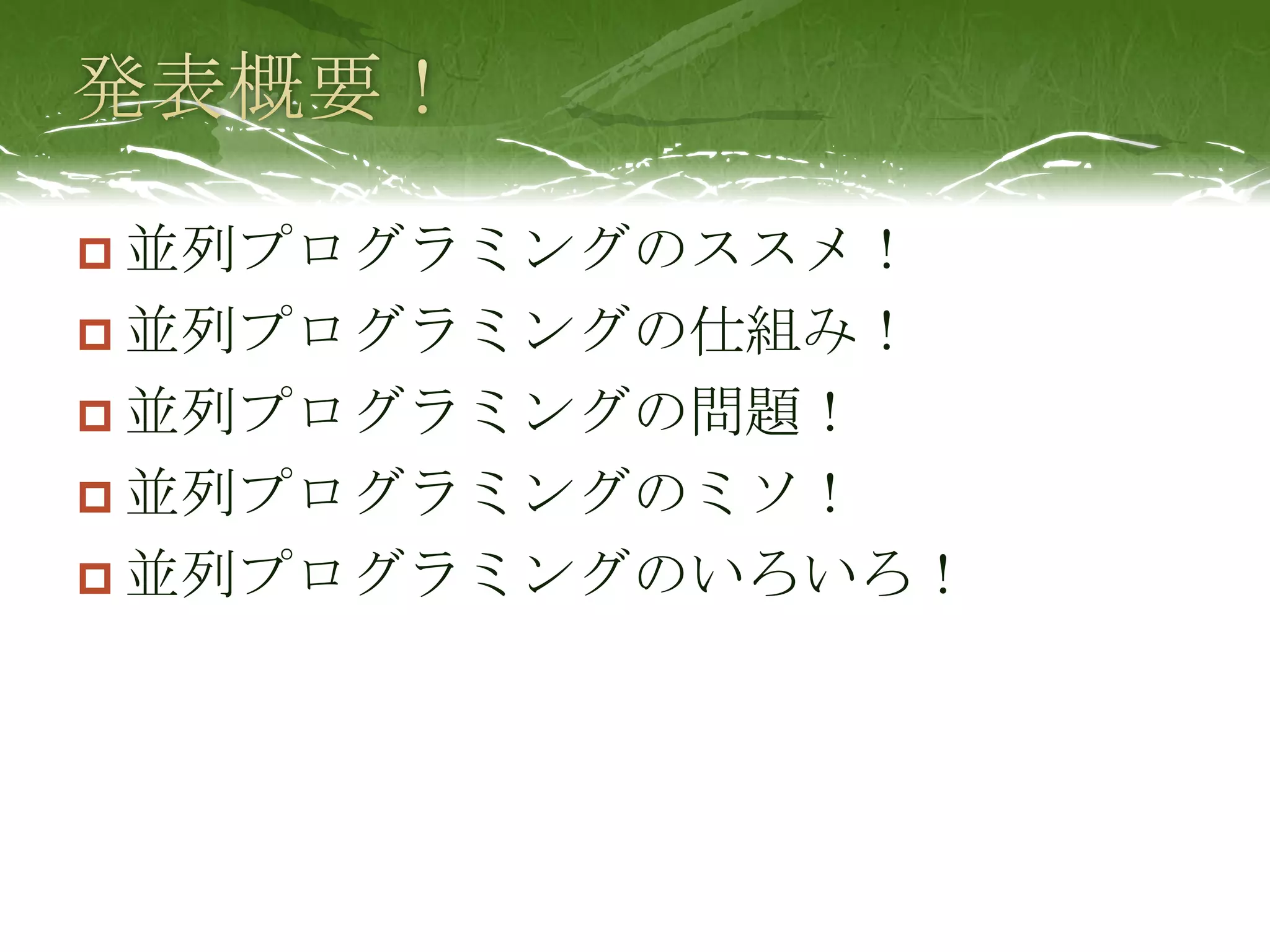 発表概要！並列プログラミングのススメ！並列プログラミングの仕組み！並列プログラミングの問題！並列プログラミングのミソ！並列プログラミングのいろいろ！