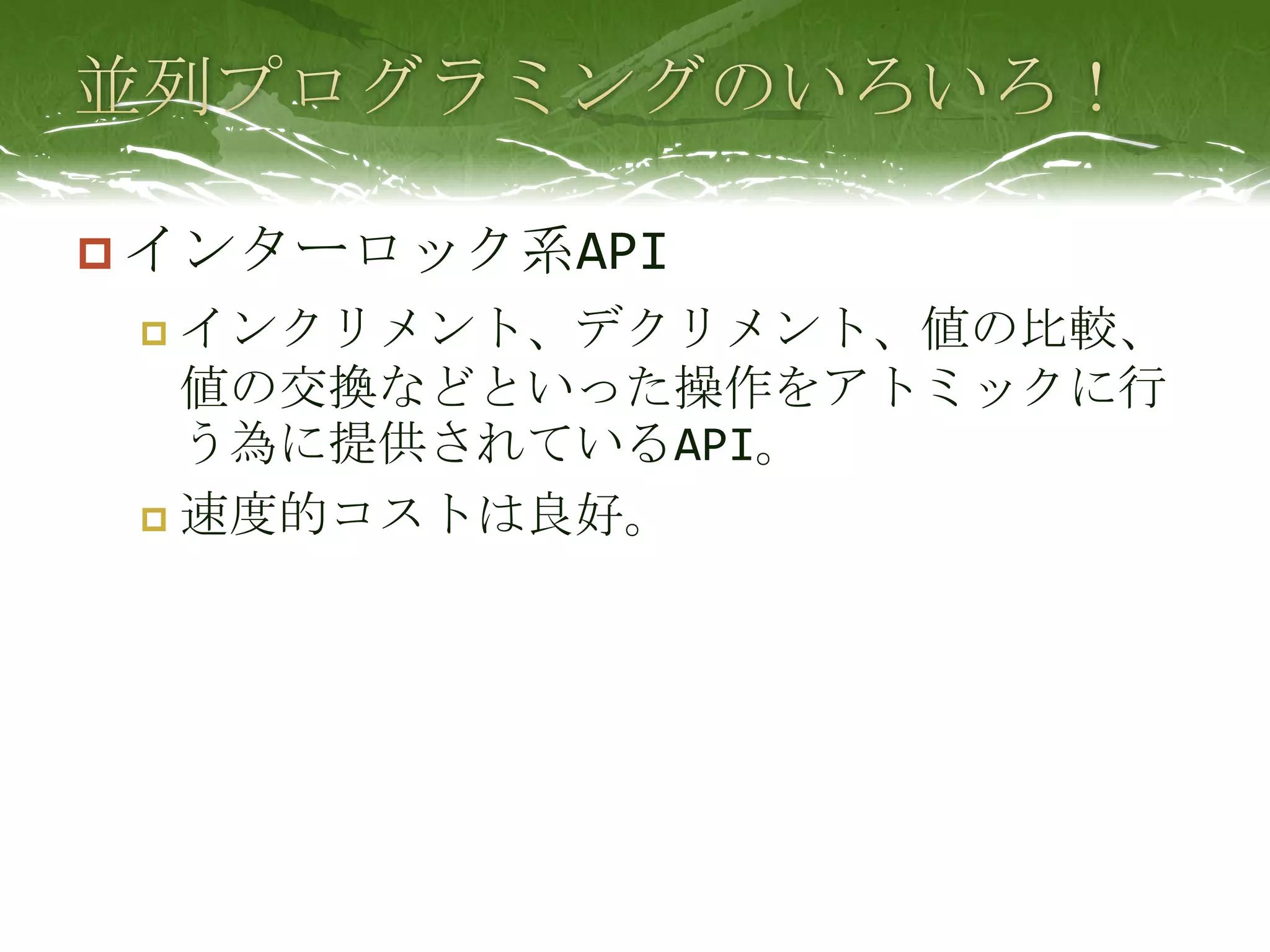 並列プログラミングのいろいろ！インターロック系APIインクリメント、デクリメント、値の比較、値の交換などといった操作をアトミックに行う為に提供されているAPI。速度的コストは良好。